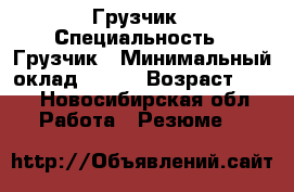 Грузчик › Специальность ­ Грузчик › Минимальный оклад ­ 100 › Возраст ­ 24 - Новосибирская обл. Работа » Резюме   